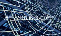 张宁22分山西险胜辽宁 周琦18+6首钢大胜天津