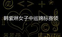 韩紫琳女子中巡锦标赛领跑冲冠 任玥1杆之差追首胜