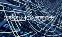 阿努诺比40分尼克斯大胜掘金 雷霆送国王3连败