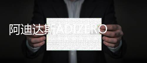 阿迪达斯ADIZERO竞速家族“破纪录成瘾”