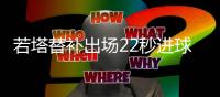 若塔替补出场22秒进球 该项数据有统计以来最快