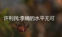 许利民:李楠的水平无可厚非 他能来可遇不可求