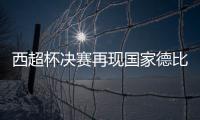 西超杯决赛再现国家德比 巴萨皇马难鏖战点球?