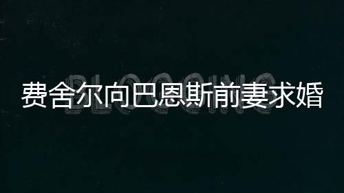 费舍尔向巴恩斯前妻求婚成功 巴恩斯:祝贺你们!