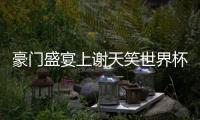 豪门盛宴上谢天笑世界杯挺意大利 现场寂静一片