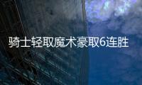 骑士轻取魔术豪取6连胜 崔永熙缺阵篮网擒公牛