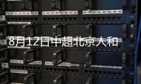 8月12日中超北京人和VS天津权健直播时间及比赛前瞻