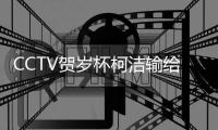 CCTV贺岁杯柯洁输给朴廷桓 对手心率波动大但赢了