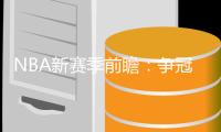 NBA新赛季前瞻：争冠格局混乱 詹杜库难现辉煌