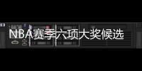 NBA赛季六项大奖候选人名单出炉:哈登LBJ浓眉争夺MVP