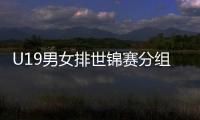 U19男女排世锦赛分组确定 中国U19女排与日意同组