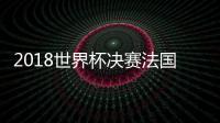 2018世界杯决赛法国4