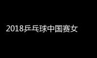 2018乒乓球中国赛女单签表:丁宁首轮德比战 次轮迎战平野美宇