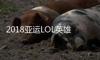 2018亚运LOL英雄联盟8月28日赛程 中国对阵今天比赛时间表