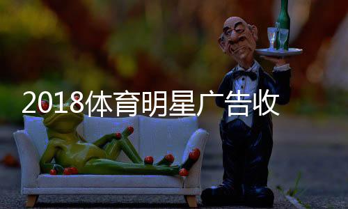 2018体育明星广告收入榜：费德勒第1詹姆斯第2C罗第3