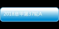 2018意甲第37轮AC米兰VS亚特兰大赛况回顾、精彩瞬间