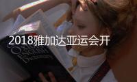 2018雅加达亚运会开幕式直播观看地址 精彩看点解析