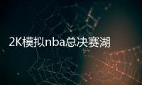 2K模拟nba总决赛湖人逆转雄鹿夺冠 浓眉拿下FMVP