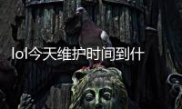 lol今天维护时间到什么时候 英雄联盟9.1版本维护公告