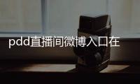 pdd直播间微博入口在哪直播 pdd斗鱼直播间地址分享